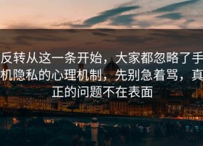 反转从这一条开始，大家都忽略了手机隐私的心理机制，先别急着骂，真正的问题不在表面
