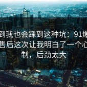 没想到我也会踩到这种坑：91爆料网网购售后这次让我明白了一个心理机制，后劲太大